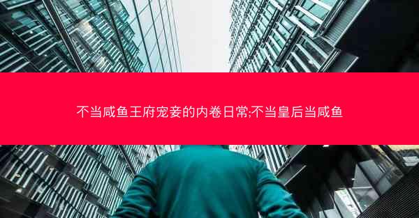 不当咸鱼王府宠妾的内卷日常;不当皇后当咸鱼