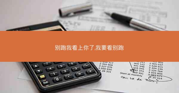 别跑我看上你了,我要看别跑