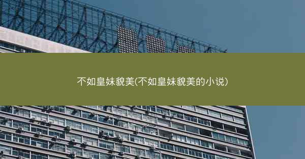 不如皇妹貌美(不如皇妹貌美的小说)