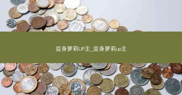 变身萝莉UP主_变身萝莉up主