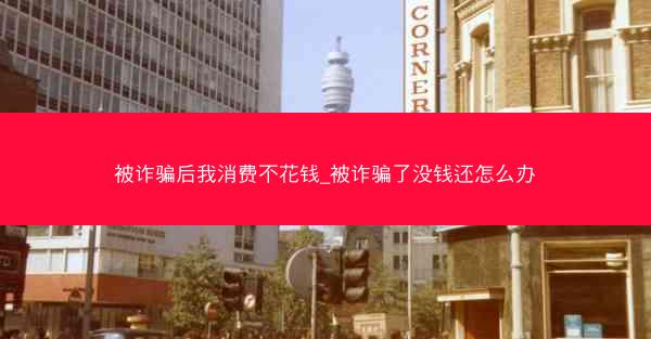 被诈骗后我消费不花钱_被诈骗了没钱还怎么办