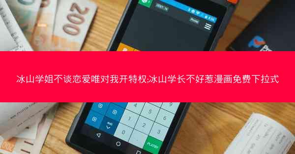 冰山学姐不谈恋爱唯对我开特权;冰山学长不好惹漫画免费下拉式