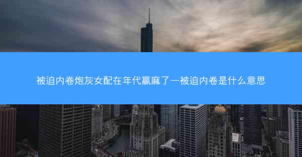 被迫内卷炮灰女配在年代赢麻了—被迫内卷是什么意思