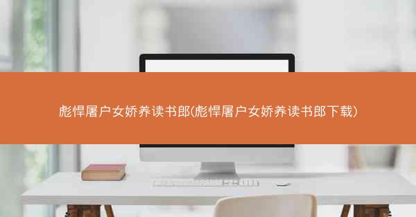 彪悍屠户女娇养读书郎(彪悍屠户女娇养读书郎下载)