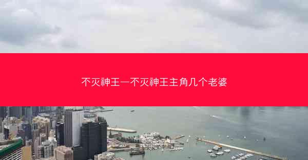 不灭神王—不灭神王主角几个老婆