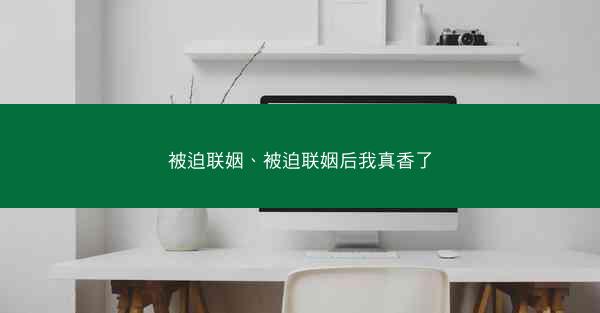 被迫联姻、被迫联姻后我真香了
