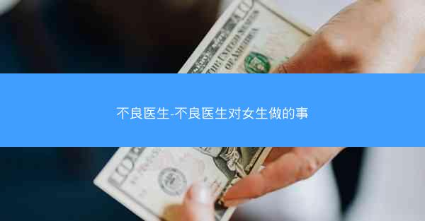 不良医生-不良医生对女生做的事