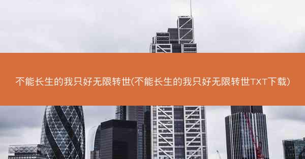 不能长生的我只好无限转世(不能长生的我只好无限转世TXT下载)