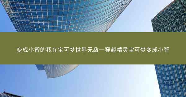 变成小智的我在宝可梦世界无敌—穿越精灵宝可梦变成小智 变成小智的我在宝可梦世界无敌—穿越精灵宝可梦变成小智