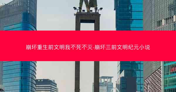 崩坏重生前文明我不死不灭-崩坏三前文明纪元小说