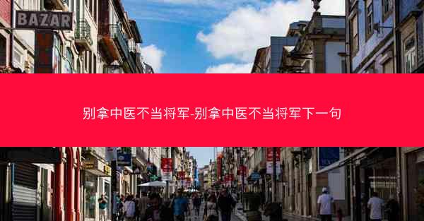 别拿中医不当将军-别拿中医不当将军下一句