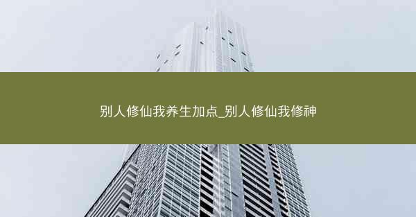 别人修仙我养生加点_别人修仙我修神 别人修仙我养生加点_别人修仙我修神