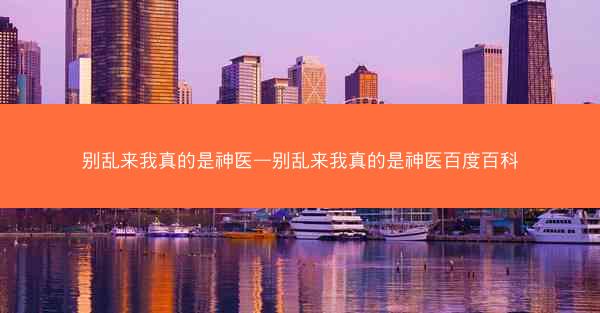 别乱来我真的是神医—别乱来我真的是神医百度百科