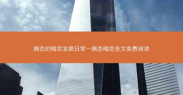 病态的暗恋发疯日常—病态暗恋全文免费阅读