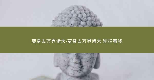 变身去万界诸天-变身去万界诸天 别拦着我
