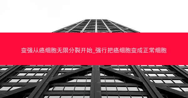 变强从癌细胞无限分裂开始_强行把癌细胞变成正常细胞
