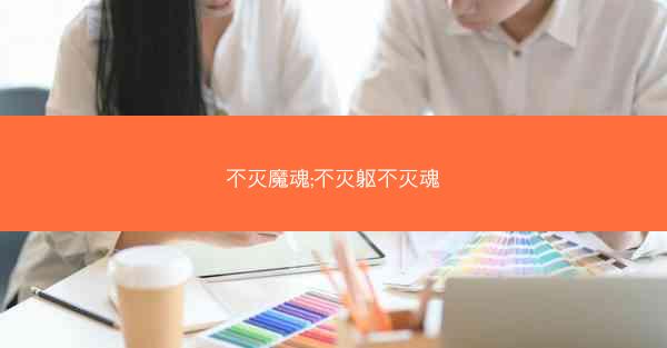 不灭魔魂;不灭躯不灭魂