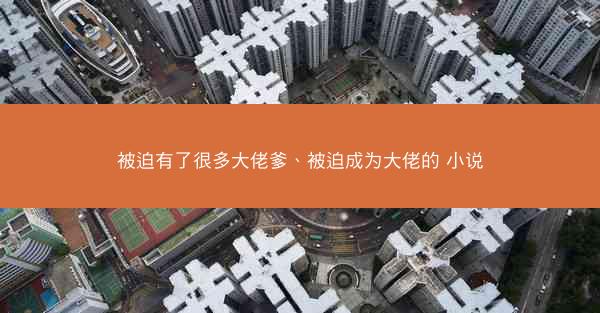 被迫有了很多大佬爹、被迫成为大佬的 小说