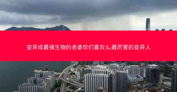 变异成最强生物的老婆你们喜欢么;最厉害的变异人
