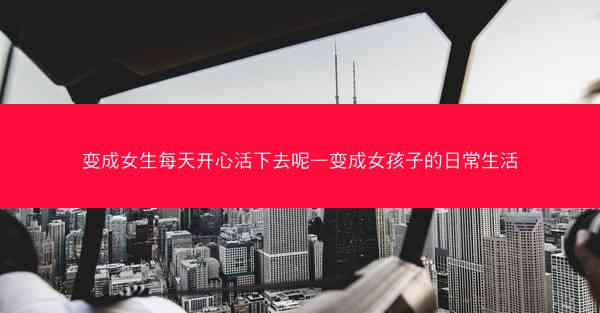 变成女生每天开心活下去呢—变成女孩子的日常生活