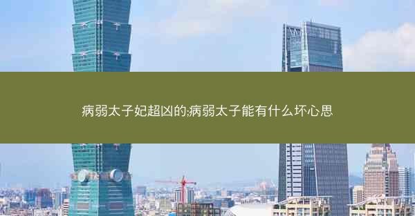 病弱太子妃超凶的;病弱太子能有什么坏心思