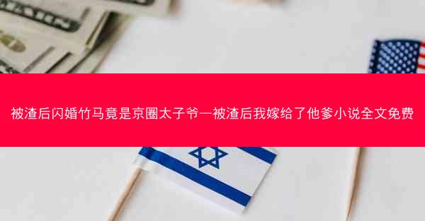 被渣后闪婚竹马竟是京圈太子爷—被渣后我嫁给了他爹小说全文免费
