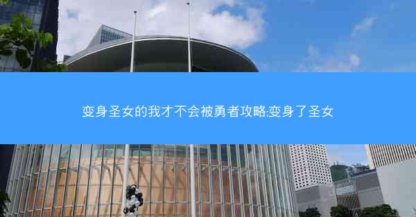 变身圣女的我才不会被勇者攻略;变身了圣女
