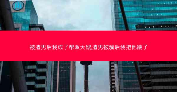 被渣男后我成了帮派大嫂,渣男被骗后我把他踹了