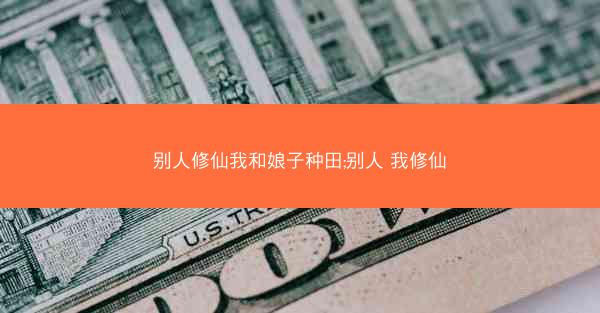 别人修仙我和娘子种田;别人 我修仙 别人修仙我和娘子种田;别人 我修仙