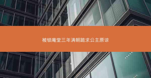 被锁庵堂三年满朝跪求公主原谅 被锁庵堂三年满朝跪求公主原谅