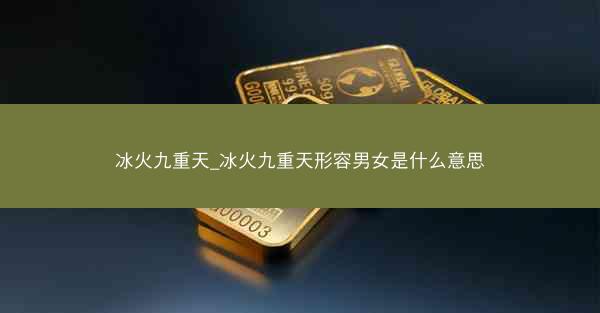 冰火九重天_冰火九重天形容男女是什么意思