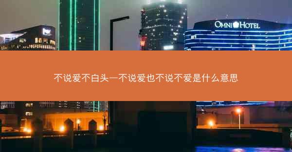 不说爱不白头—不说爱也不说不爱是什么意思