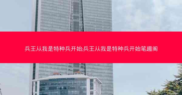 兵王从我是特种兵开始;兵王从我是特种兵开始笔趣阁
