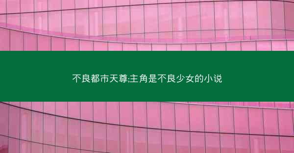不良都市天尊;主角是不良少女的小说