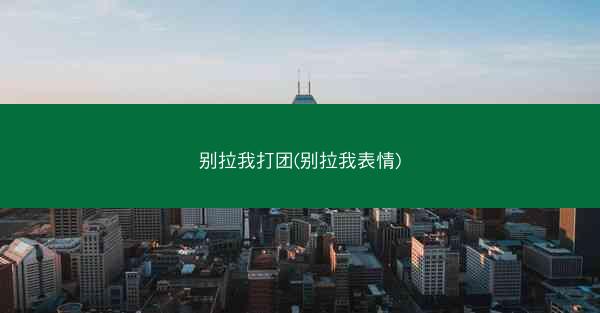 别拉我打团(别拉我表情)
