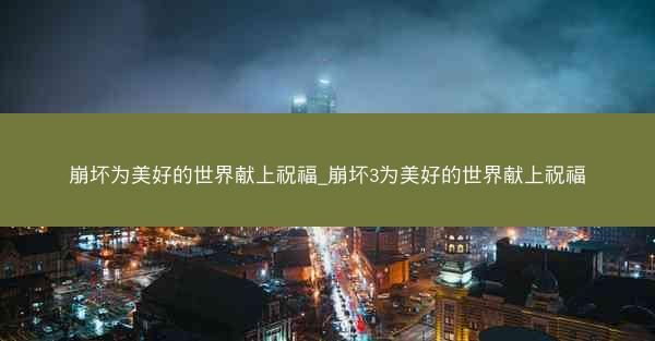 崩坏为美好的世界献上祝福_崩坏3为美好的世界献上祝福