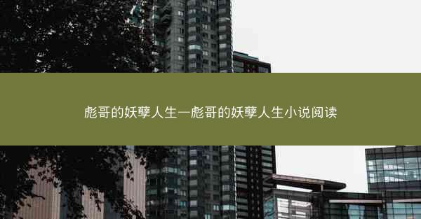彪哥的妖孽人生—彪哥的妖孽人生小说阅读