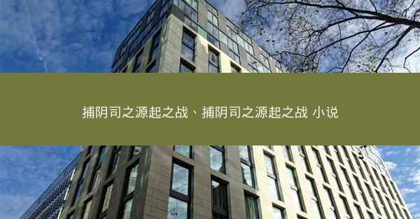 捕阴司之源起之战、捕阴司之源起之战 小说