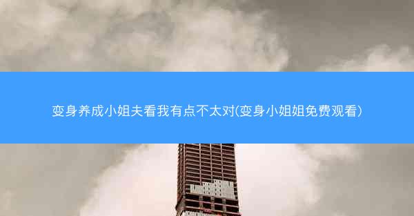 变身养成小姐夫看我有点不太对(变身小姐姐免费观看)