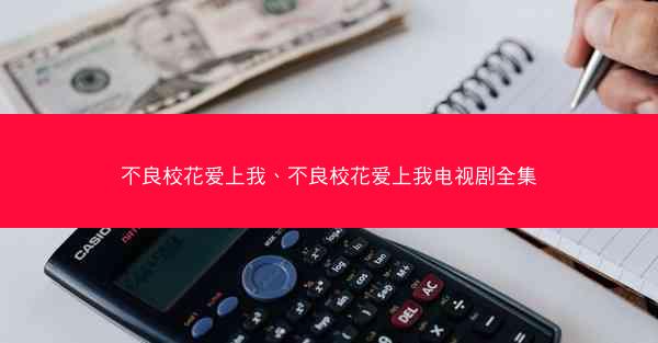 不良校花爱上我、不良校花爱上我电视剧全集 不良校花爱上我、不良校花爱上我电视剧全集
