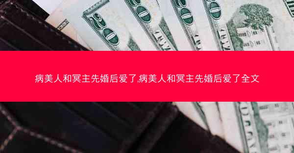 病美人和冥主先婚后爱了,病美人和冥主先婚后爱了全文