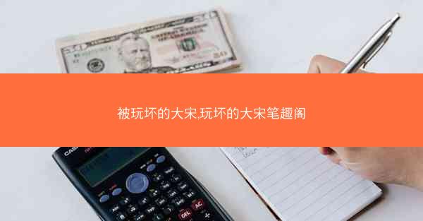 被玩坏的大宋,玩坏的大宋笔趣阁