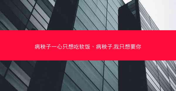 病秧子一心只想吃软饭、病秧子,我只想要你