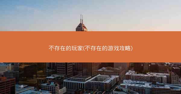 不存在的玩家(不存在的游戏攻略)