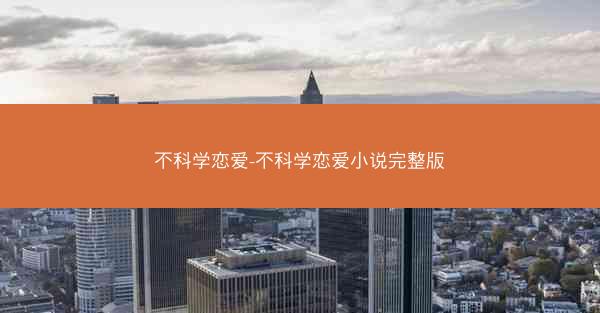 不科学恋爱-不科学恋爱小说完整版