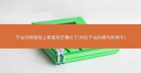 不当对照组我上家庭综艺爆红了(对应不当的病句和例子)