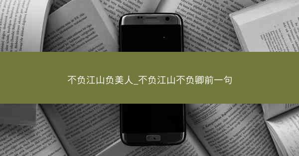 不负江山负美人_不负江山不负卿前一句
