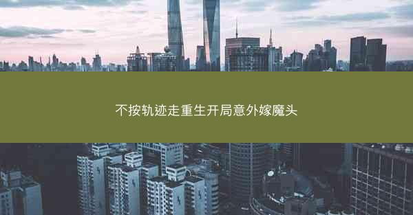 不按轨迹走重生开局意外嫁魔头