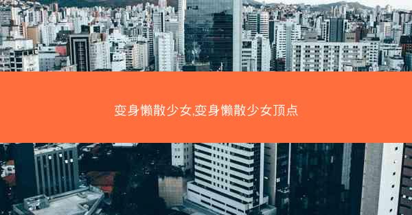变身懒散少女,变身懒散少女顶点 变身懒散少女,变身懒散少女顶点