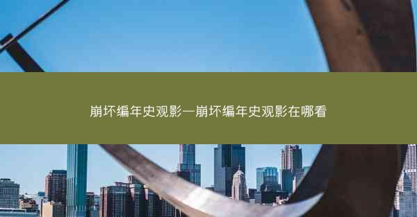 崩坏编年史观影—崩坏编年史观影在哪看